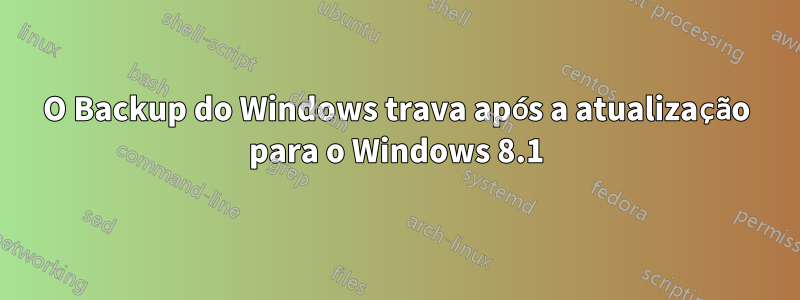 O Backup do Windows trava após a atualização para o Windows 8.1