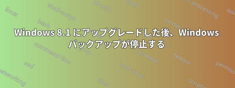 Windows 8.1 にアップグレードした後、Windows バックアップが停止する