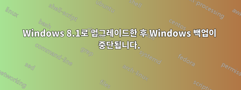Windows 8.1로 업그레이드한 후 Windows 백업이 중단됩니다.