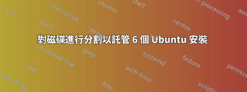 對磁碟進行分割以託管 6 個 Ubuntu 安裝