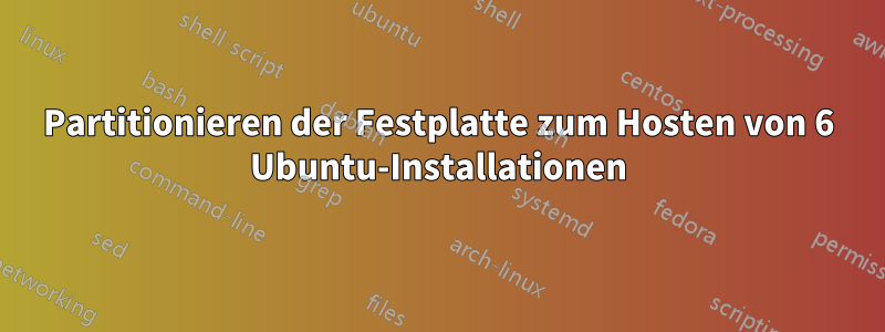 Partitionieren der Festplatte zum Hosten von 6 Ubuntu-Installationen