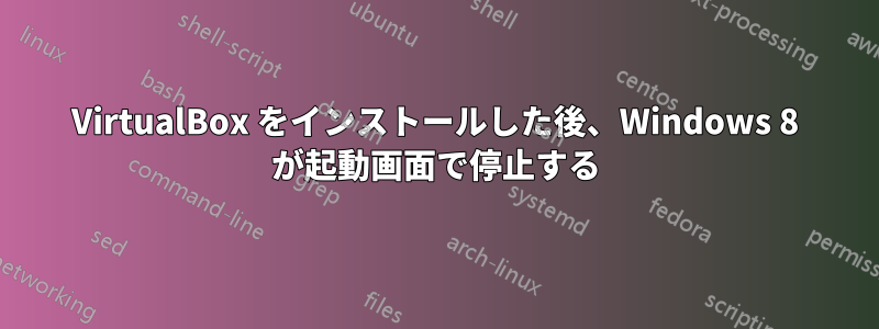 VirtualBox をインストールした後、Windows 8 が起動画面で停止する