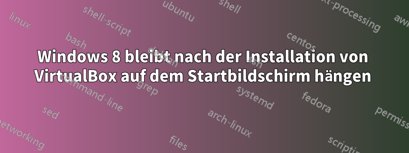 Windows 8 bleibt nach der Installation von VirtualBox auf dem Startbildschirm hängen