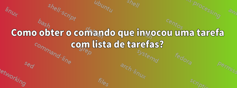 Como obter o comando que invocou uma tarefa com lista de tarefas?