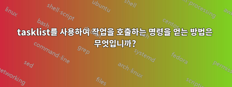 tasklist를 사용하여 작업을 호출하는 명령을 얻는 방법은 무엇입니까?