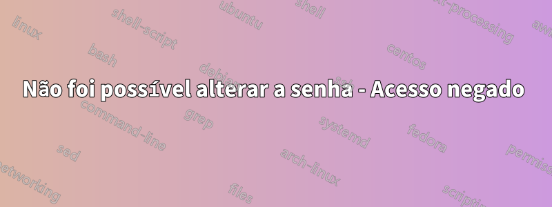Não foi possível alterar a senha - Acesso negado