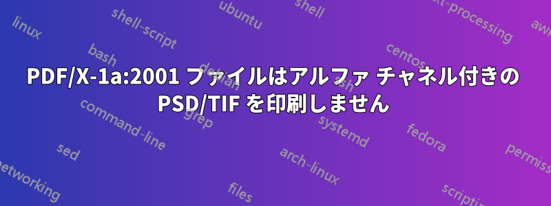 PDF/X-1a:2001 ファイルはアルファ チャネル付きの PSD/TIF を印刷しません