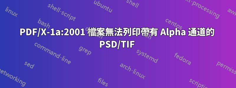 PDF/X-1a:2001 檔案無法列印帶有 Alpha 通道的 PSD/TIF