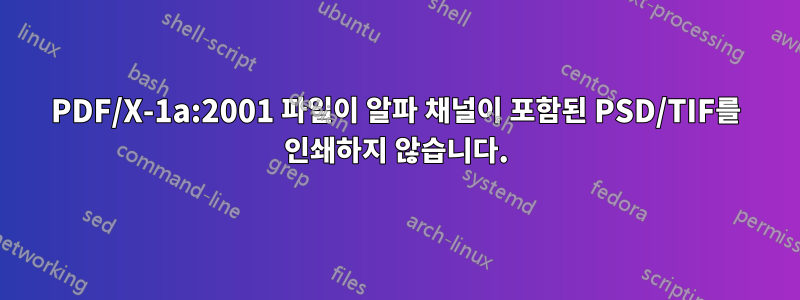 PDF/X-1a:2001 파일이 알파 채널이 포함된 PSD/TIF를 인쇄하지 않습니다.