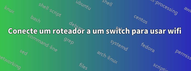 Conecte um roteador a um switch para usar wifi