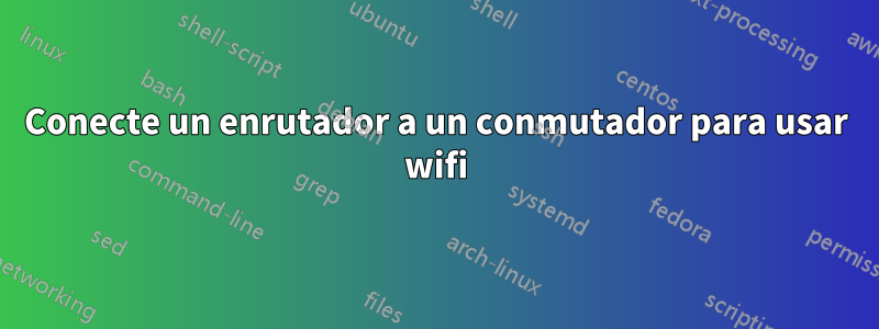 Conecte un enrutador a un conmutador para usar wifi