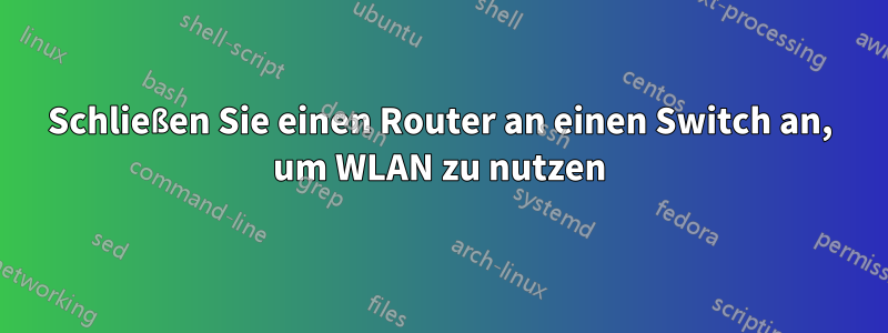 Schließen Sie einen Router an einen Switch an, um WLAN zu nutzen