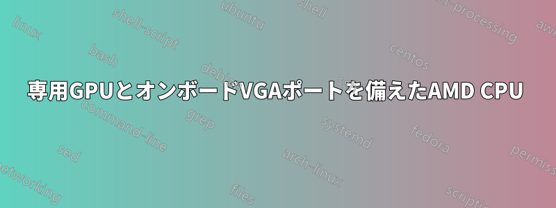 専用GPUとオンボードVGAポートを備えたAMD CPU