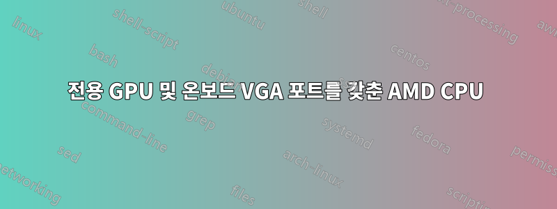 전용 GPU 및 온보드 VGA 포트를 갖춘 AMD CPU