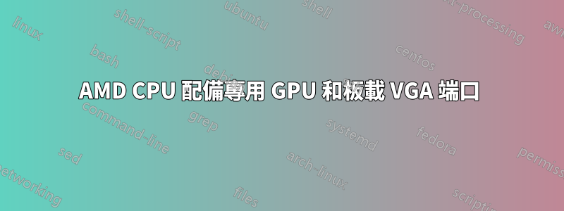 AMD CPU 配備專用 GPU 和板載 VGA 端口