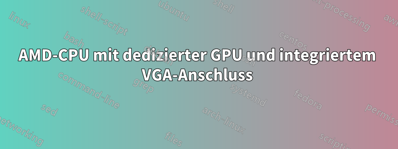 AMD-CPU mit dedizierter GPU und integriertem VGA-Anschluss