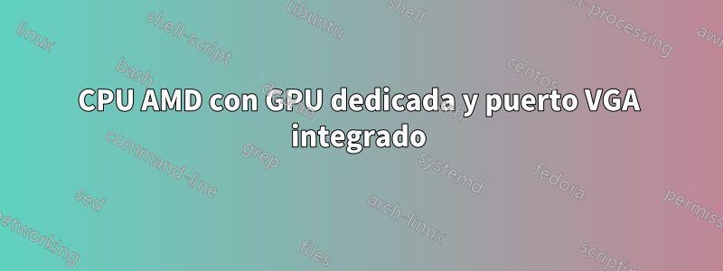 CPU AMD con GPU dedicada y puerto VGA integrado
