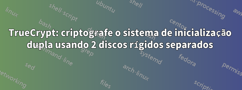 TrueCrypt: criptografe o sistema de inicialização dupla usando 2 discos rígidos separados