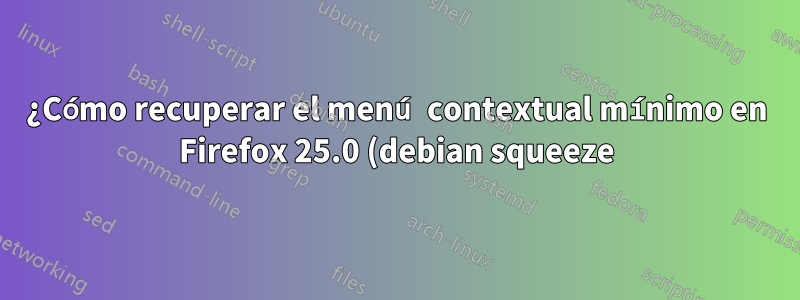 ¿Cómo recuperar el menú contextual mínimo en Firefox 25.0 (debian squeeze)?