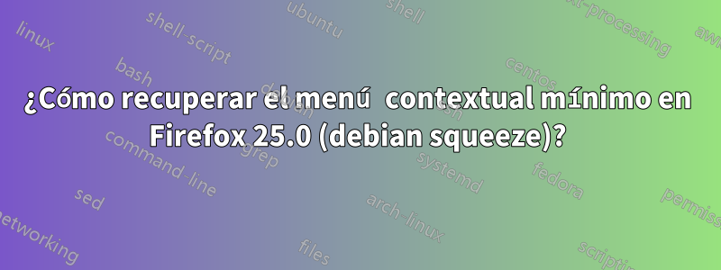 ¿Cómo recuperar el menú contextual mínimo en Firefox 25.0 (debian squeeze)?