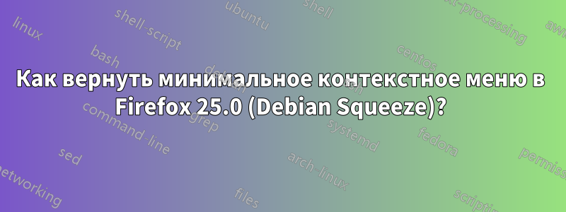 Как вернуть минимальное контекстное меню в Firefox 25.0 (Debian Squeeze)?