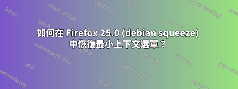 如何在 Firefox 25.0 (debian squeeze) 中恢復最小上下文選單？