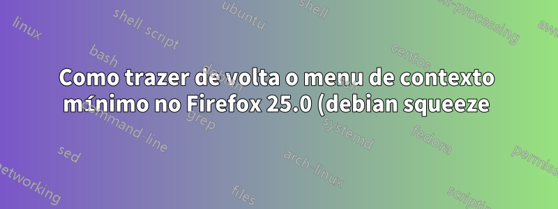 Como trazer de volta o menu de contexto mínimo no Firefox 25.0 (debian squeeze)?