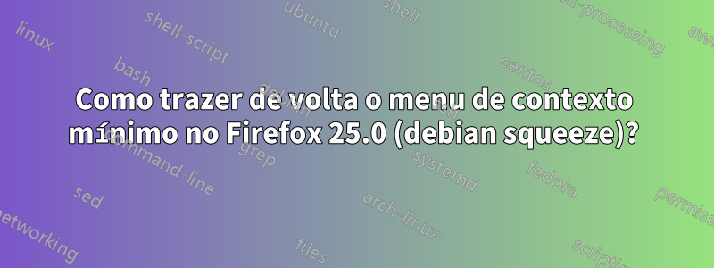 Como trazer de volta o menu de contexto mínimo no Firefox 25.0 (debian squeeze)?