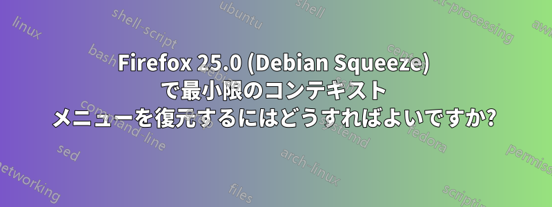 Firefox 25.0 (Debian Squeeze) で最小限のコンテキスト メニューを復元するにはどうすればよいですか?