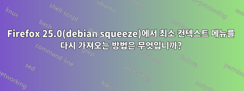 Firefox 25.0(debian squeeze)에서 최소 컨텍스트 메뉴를 다시 가져오는 방법은 무엇입니까?