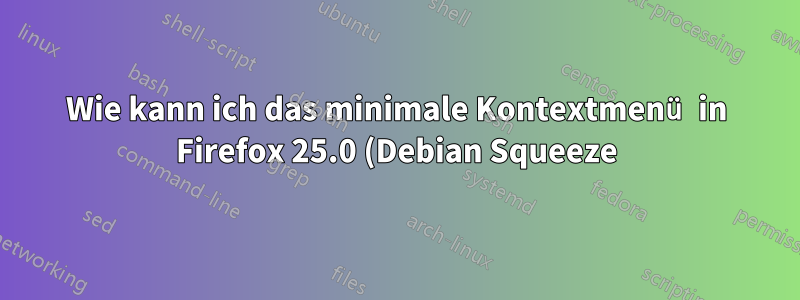 Wie kann ich das minimale Kontextmenü in Firefox 25.0 (Debian Squeeze) wiederherstellen?