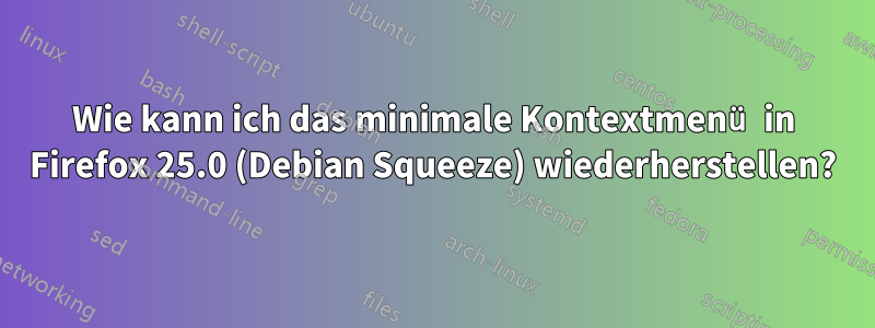 Wie kann ich das minimale Kontextmenü in Firefox 25.0 (Debian Squeeze) wiederherstellen?