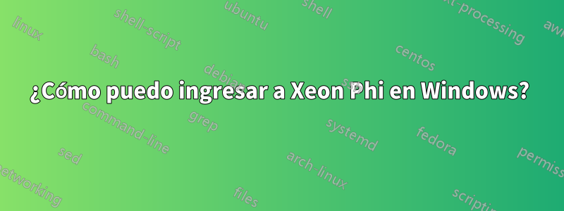 ¿Cómo puedo ingresar a Xeon Phi en Windows?