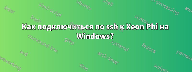 Как подключиться по ssh к Xeon Phi на Windows?