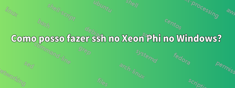 Como posso fazer ssh no Xeon Phi no Windows?