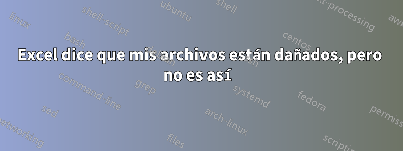 Excel dice que mis archivos están dañados, pero no es así