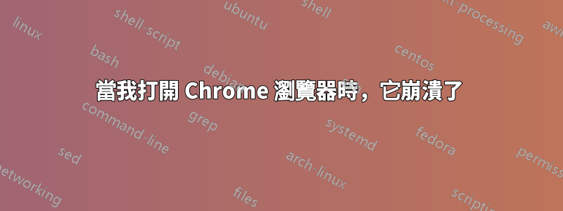 當我打開 Chrome 瀏覽器時，它崩潰了