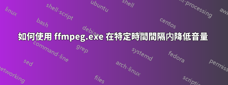 如何使用 ffmpeg.exe 在特定時間間隔內降低音量
