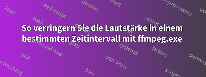 So verringern Sie die Lautstärke in einem bestimmten Zeitintervall mit ffmpeg.exe