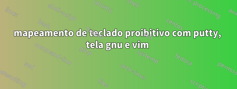mapeamento de teclado proibitivo com putty, tela gnu e vim
