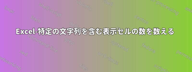 Excel-特定の文字列を含む表示セルの数を数える