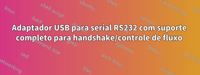 Adaptador USB para serial RS232 com suporte completo para handshake/controle de fluxo
