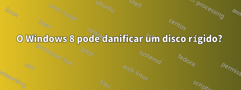 O Windows 8 pode danificar um disco rígido?
