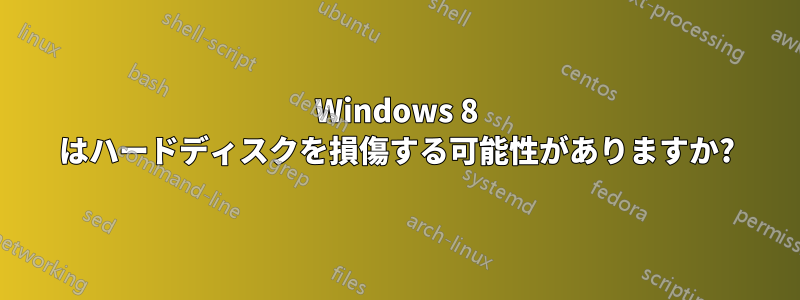 Windows 8 はハードディスクを損傷する可能性がありますか?