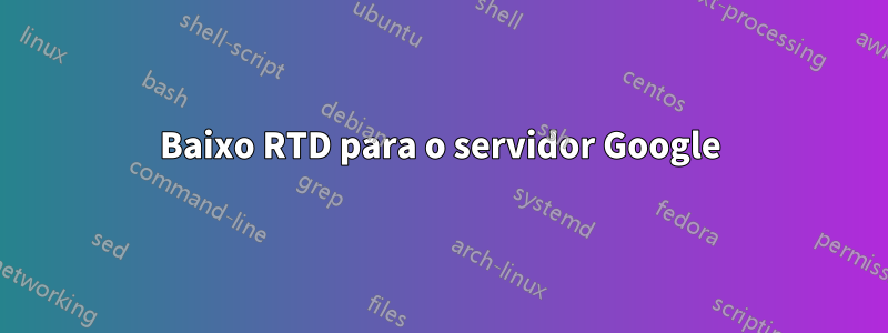 Baixo RTD para o servidor Google