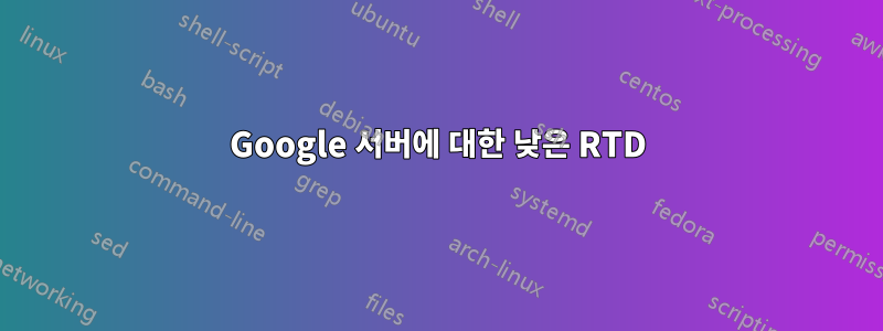 Google 서버에 대한 낮은 RTD