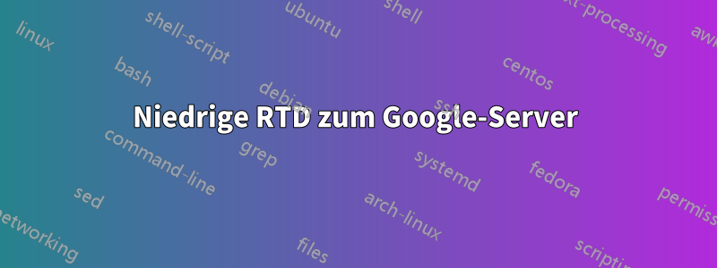 Niedrige RTD zum Google-Server