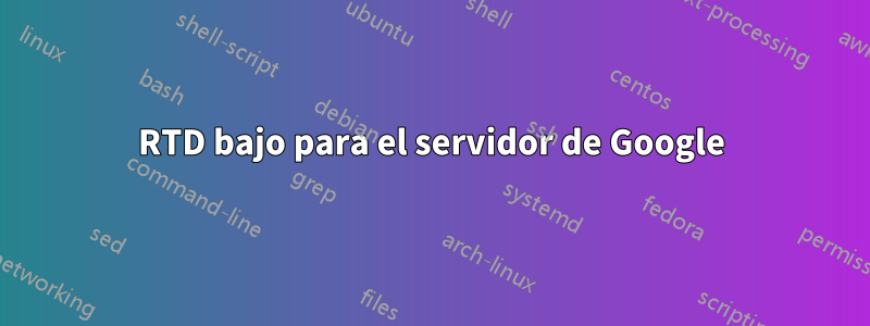 RTD bajo para el servidor de Google