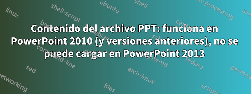 Contenido del archivo PPT: funciona en PowerPoint 2010 (y versiones anteriores), no se puede cargar en PowerPoint 2013