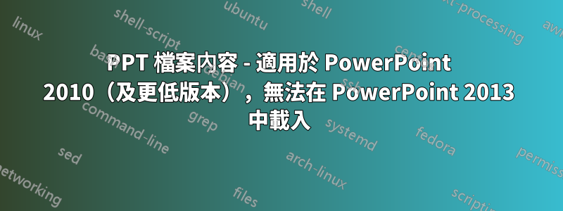 PPT 檔案內容 - 適用於 PowerPoint 2010（及更低版本），無法在 PowerPoint 2013 中載入